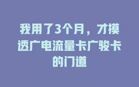 我用了3个月，才摸透广电流量卡广骏卡的门道