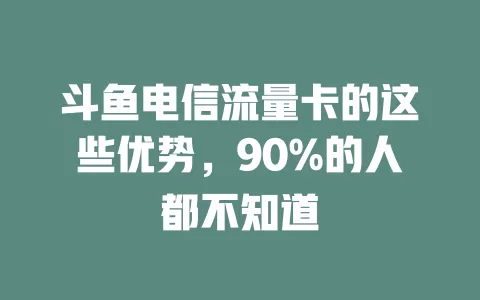 斗鱼电信流量卡的这些优势，90%的人都不知道