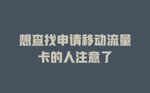 想查找申请移动流量卡的人注意了
