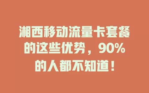 湘西移动流量卡套餐的这些优势，90%的人都不知道！
