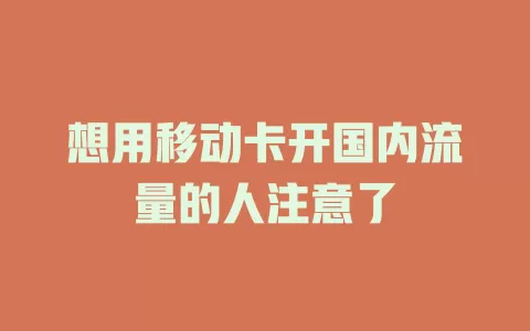 想用移动卡开国内流量的人注意了