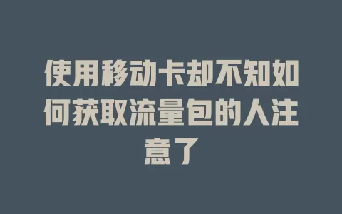 使用移动卡却不知如何获取流量包的人注意了