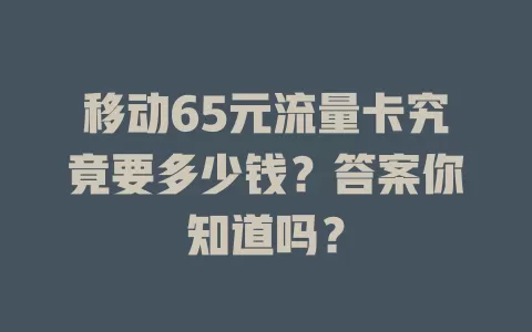 移动65元流量卡究竟要多少钱？答案你知道吗？