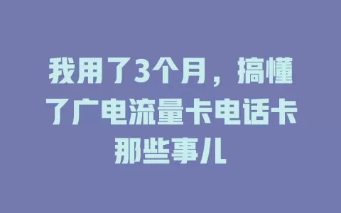 我用了3个月，搞懂了广电流量卡电话卡那些事儿