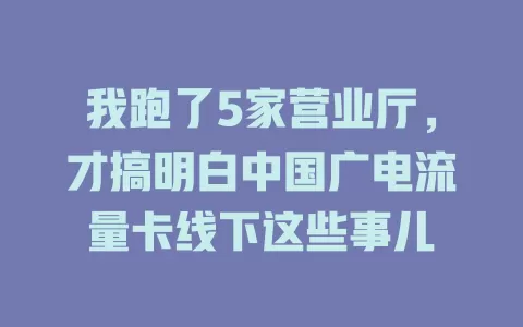 我跑了5家营业厅，才搞明白中国广电流量卡线下这些事儿