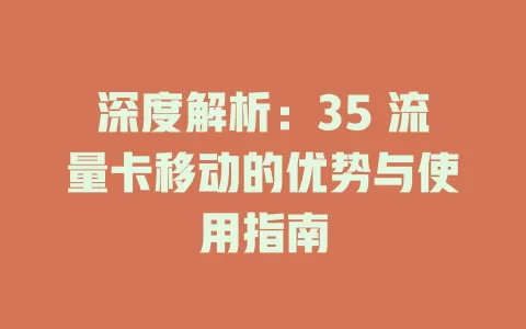 深度解析：35 流量卡移动的优势与使用指南
