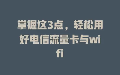 掌握这3点，轻松用好电信流量卡与wifi