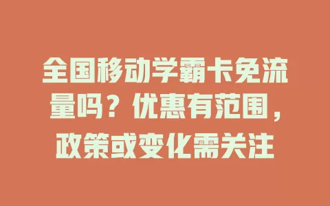 全国移动学霸卡免流量吗？优惠有范围，政策或变化需关注