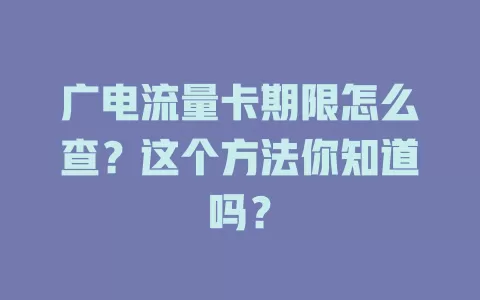 广电流量卡期限怎么查？这个方法你知道吗？