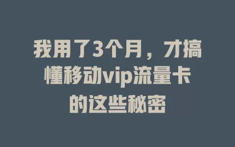 我用了3个月，才搞懂移动vip流量卡的这些秘密