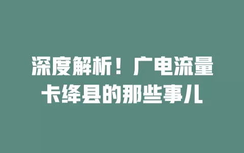 深度解析！广电流量卡绛县的那些事儿