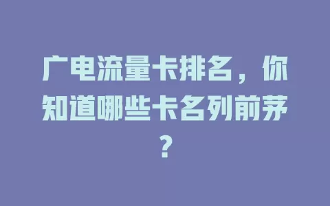 广电流量卡排名，你知道哪些卡名列前茅？