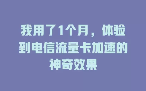 我用了1个月，体验到电信流量卡加速的神奇效果