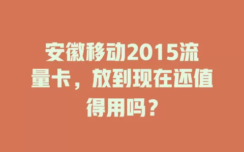 安徽移动2015流量卡，放到现在还值得用吗？