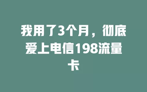 我用了3个月，彻底爱上电信198流量卡