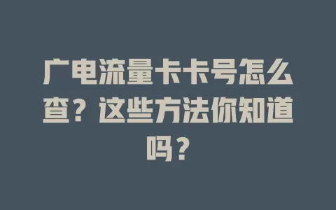 广电流量卡卡号怎么查？这些方法你知道吗？