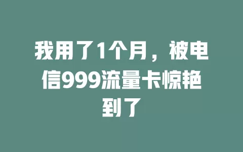 我用了1个月，被电信999流量卡惊艳到了