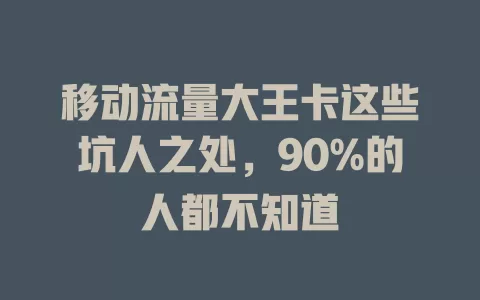 移动流量大王卡这些坑人之处，90%的人都不知道
