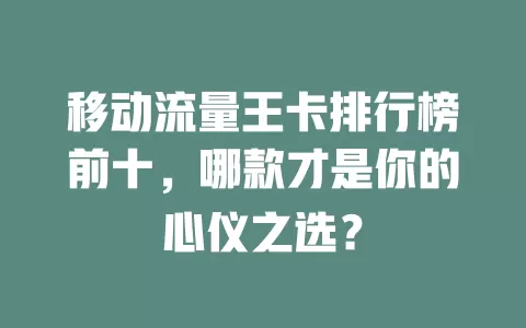移动流量王卡排行榜前十，哪款才是你的心仪之选？