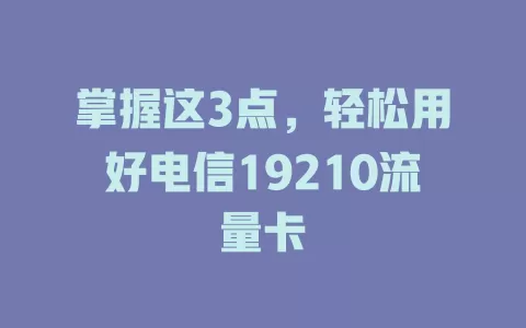 掌握这3点，轻松用好电信19210流量卡