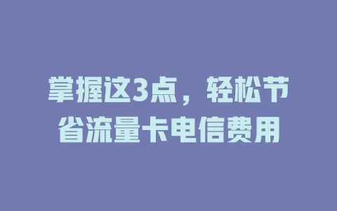 掌握这3点，轻松节省流量卡电信费用