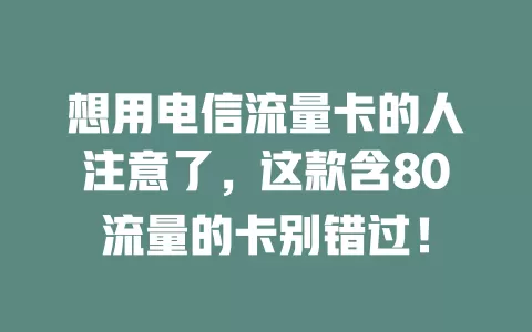 想用电信流量卡的人注意了，这款含80流量的卡别错过！