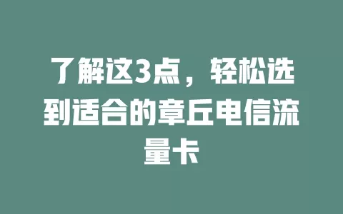 了解这3点，轻松选到适合的章丘电信流量卡