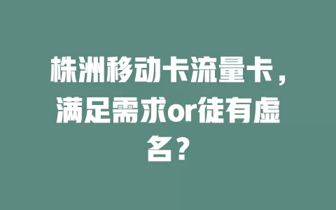 株洲移动卡流量卡，满足需求or徒有虚名？
