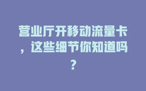 营业厅开移动流量卡，这些细节你知道吗？
