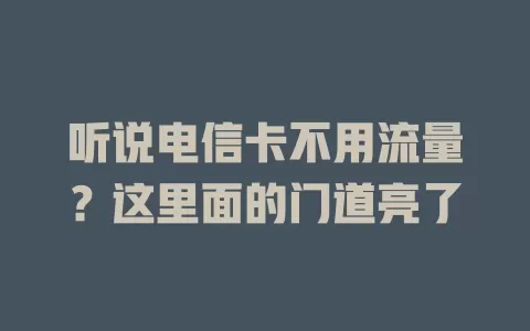 听说电信卡不用流量？这里面的门道亮了