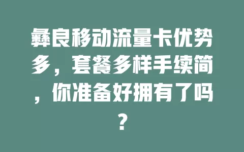 彝良移动流量卡优势多，套餐多样手续简，你准备好拥有了吗？