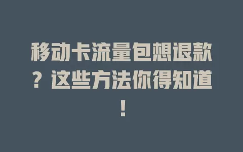 移动卡流量包想退款？这些方法你得知道！