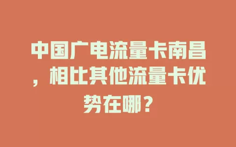 中国广电流量卡南昌，相比其他流量卡优势在哪？