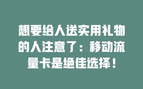 想要给人送实用礼物的人注意了：移动流量卡是绝佳选择！