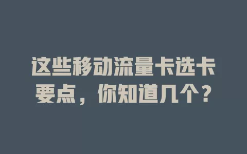 这些移动流量卡选卡要点，你知道几个？