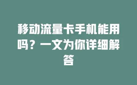 移动流量卡手机能用吗？一文为你详细解答