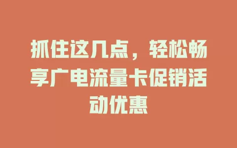 抓住这几点，轻松畅享广电流量卡促销活动优惠