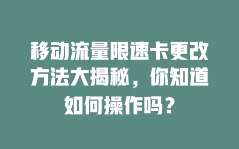 移动流量限速卡更改方法大揭秘，你知道如何操作吗？