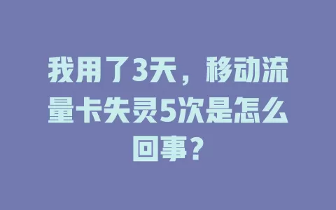 我用了3天，移动流量卡失灵5次是怎么回事？