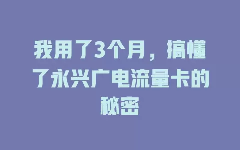 我用了3个月，搞懂了永兴广电流量卡的秘密