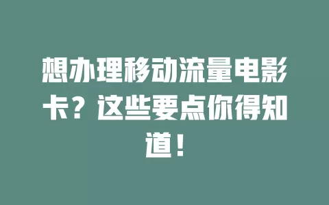 想办理移动流量电影卡？这些要点你得知道！