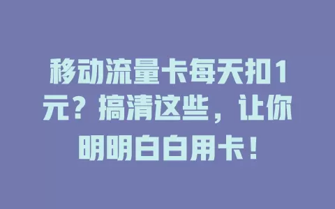 移动流量卡每天扣1元？搞清这些，让你明明白白用卡！