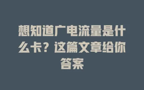 想知道广电流量是什么卡？这篇文章给你答案