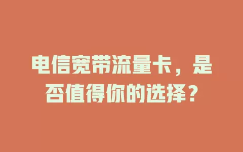 电信宽带流量卡，是否值得你的选择？
