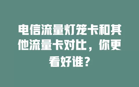电信流量灯笼卡和其他流量卡对比，你更看好谁？
