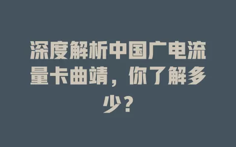 深度解析中国广电流量卡曲靖，你了解多少？
