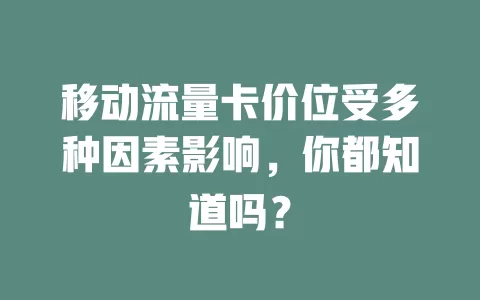 移动流量卡价位受多种因素影响，你都知道吗？