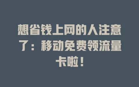 想省钱上网的人注意了：移动免费领流量卡啦！