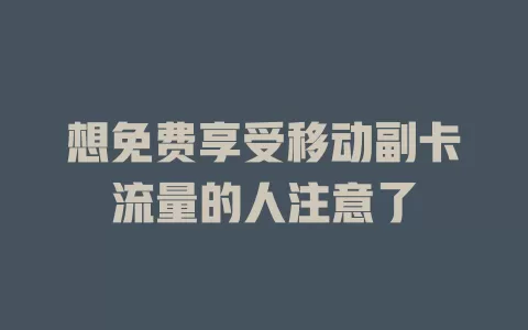 想免费享受移动副卡流量的人注意了