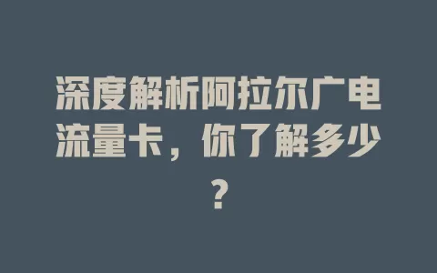 深度解析阿拉尔广电流量卡，你了解多少？